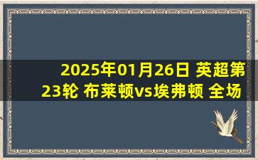 2025年01月26日 英超第23轮 布莱顿vs埃弗顿 全场录像